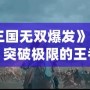 《真三國(guó)無(wú)雙爆發(fā)》：激戰(zhàn)連連，突破極限的王者之戰(zhàn)