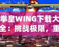 拳皇WING下載大全：挑戰(zhàn)極限，重燃激情！