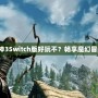 《暗黑破壞神3Switch版好玩不？暢享魔幻冒險(xiǎn)新體驗(yàn)！》