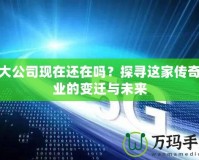 盛大公司現(xiàn)在還在嗎？探尋這家傳奇企業(yè)的變遷與未來