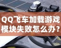 QQ飛車(chē)加載游戲模塊失敗怎么辦？快速解決方案大揭秘！