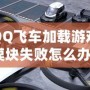 QQ飛車加載游戲模塊失敗怎么辦？快速解決方案大揭秘！