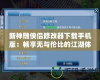 新神雕俠侶修改器下載手機(jī)版：暢享無與倫比的江湖體驗