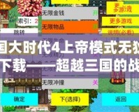 三國大時代4上帝模式無狄八哥下載——超越三國的戰(zhàn)略巔峰體驗！