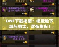 DNF下載指南：暢玩地下城與勇士，盡在指尖！