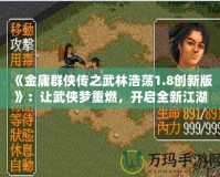 《金庸群俠傳之武林浩蕩1.8創(chuàng)新版》：讓武俠夢重燃，開啟全新江湖冒險！