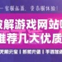 手機破解游戲網(wǎng)站哪個好用？推薦幾大優(yōu)質(zhì)平臺，暢玩破解游戲更輕松！