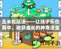 玉米粒玩法——讓孩子樂在其中，收獲成長(zhǎng)的神奇法寶