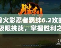 魔獸火影忍者羈絆6.2攻略——極限挑戰(zhàn)，掌握勝利之道！