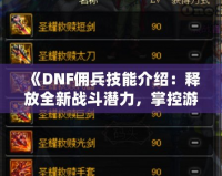 《DNF傭兵技能介紹：釋放全新戰(zhàn)斗潛力，掌控游戲命運(yùn)！》