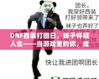 DNF西裝打團(tuán)日，妹子懷疑人生——當(dāng)游戲里的你，成為了別人眼中的“高富帥”