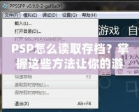 PSP怎么讀取存檔？掌握這些方法讓你的游戲之旅更順暢！