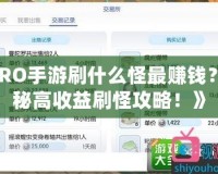 《RO手游刷什么怪最賺錢？揭秘高收益刷怪攻略！》