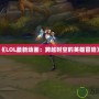 《LOL最新動畫：跨越時空的英雄冒險》