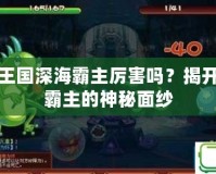 洛克王國(guó)深海霸主厲害嗎？揭開(kāi)深海霸主的神秘面紗