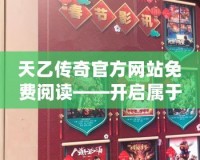 天乙傳奇官方網(wǎng)站免費閱讀——開啟屬于你的奇幻之旅！