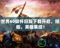 魔獸世界60級懷舊服下載開啟，經(jīng)典再臨，英雄集結！