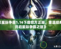 《星際爭霸1.16下載官方正版，重溫經(jīng)典，開啟星際爭霸之旅》