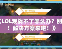 《LOL觀戰(zhàn)不了怎么辦？別急！解決方案來啦！》