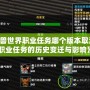 《魔獸世界職業(yè)任務(wù)哪個版本取消的？職業(yè)任務(wù)的歷史變遷與影響》