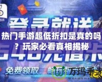 熱門手游超低折扣是真的嗎？玩家必看真相揭秘