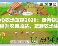 QQ農(nóng)場(chǎng)攻略2020：如何快速提升農(nóng)場(chǎng)收益，玩轉(zhuǎn)農(nóng)場(chǎng)生活！