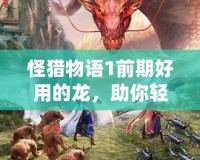 怪獵物語1前期好用的龍，助你輕松擊敗敵人！