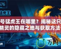 賽爾號猛虎王在哪里？揭秘這只強大精靈的隱藏之地與獲取方法！