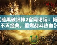 《暗黑破壞神2官網論壇：暢享不滅經典，重燃戰(zhàn)斗熱血》