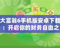 大富翁6手機(jī)版安卓下載：開(kāi)啟你的財(cái)務(wù)自由之路