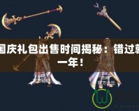 DNF國慶禮包出售時(shí)間揭秘：錯(cuò)過就要等一年！