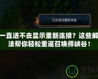 LOL一直進(jìn)不去顯示重新連接？這些解決方法幫你輕松重返召喚師峽谷！