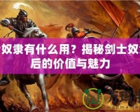 劍士奴隸有什么用？揭秘劍士奴隸背后的價(jià)值與魅力