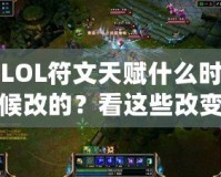 LOL符文天賦什么時候改的？看這些改變?nèi)绾沃匦露x你的游戲體驗！