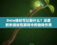 Dota綠杖可以躲什么？深度剖析綠杖在游戲中的獨特作用