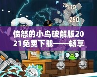 憤怒的小鳥破解版2021免費(fèi)下載——暢享無窮樂趣，盡在掌中！