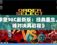 《拳皇98C最新版：經(jīng)典重生，巔峰對決再啟程》