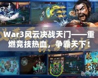 War3風(fēng)云決戰(zhàn)天門——重燃競(jìng)技熱血，爭(zhēng)霸天下！