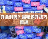 神武多開會封嗎？揭秘多開技巧與風(fēng)險管理