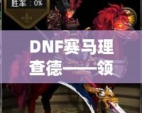 DNF賽馬理查德——領(lǐng)略極速競(jìng)速的獨(dú)特魅力