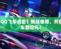 【QQ飛車點擊】挑戰(zhàn)極限，開啟賽車新紀(jì)元！