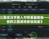 《三國志漢字輸入對(duì)照表最新版——為你的三國游戲體驗(yàn)加速》