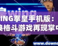 WING拳皇手機版：經典格斗游戲再現掌中，喚醒你的戰(zhàn)斗魂！