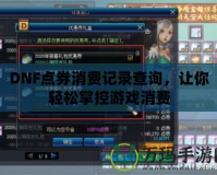 DNF點券消費記錄查詢，讓你輕松掌控游戲消費