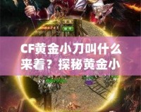 CF黃金小刀叫什么來著？探秘黃金小刀的傳奇魅力！