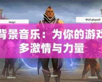 Dota2背景音樂：為你的游戲增添更多激情與力量