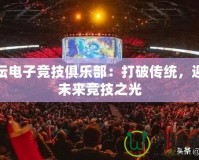 體壇電子競技俱樂部：打破傳統(tǒng)，迎接未來競技之光