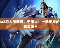 《Dota2狼人出吹風、無限大：一場無與倫比的逆襲之旅》