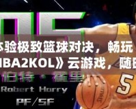 體驗(yàn)極致籃球?qū)Q，暢玩《NBA2KOL》云游戲，隨時(shí)隨地盡享頂級(jí)賽事