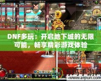 DNF多玩：開啟地下城的無限可能，暢享精彩游戲體驗